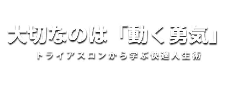 大切なのは「動く勇気」　トライアスロンから学ぶ快適人生術

